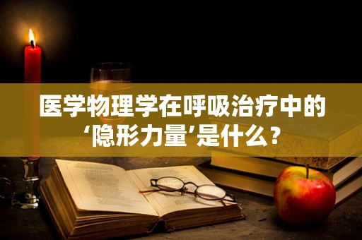 医学物理学在呼吸治疗中的‘隐形力量’是什么？
