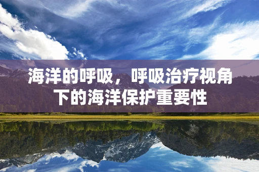 海洋的呼吸，呼吸治疗视角下的海洋保护重要性