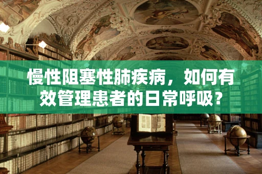 慢性阻塞性肺疾病，如何有效管理患者的日常呼吸？