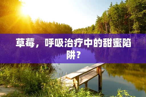 草莓，呼吸治疗中的甜蜜陷阱？