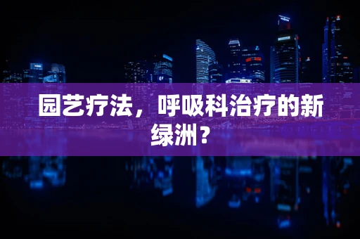 园艺疗法，呼吸科治疗的新绿洲？