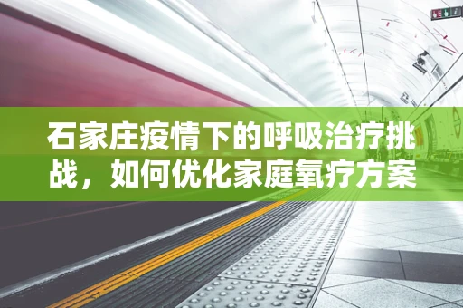 石家庄疫情下的呼吸治疗挑战，如何优化家庭氧疗方案？