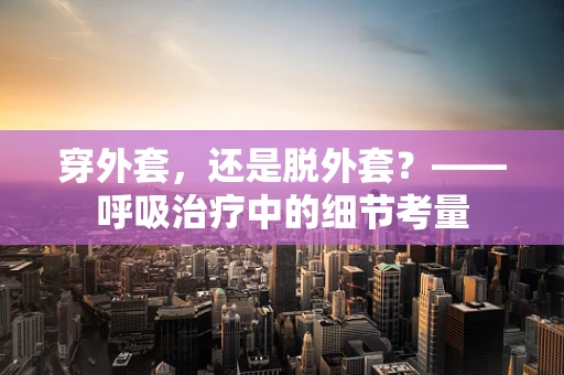 穿外套，还是脱外套？——呼吸治疗中的细节考量