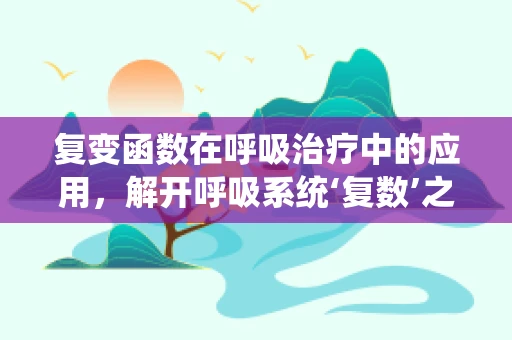 复变函数在呼吸治疗中的应用，解开呼吸系统‘复数’之谜