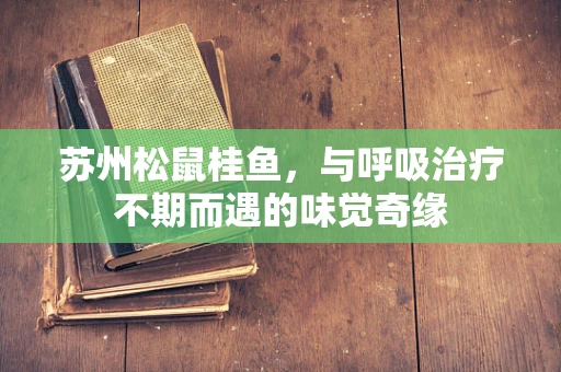 苏州松鼠桂鱼，与呼吸治疗不期而遇的味觉奇缘