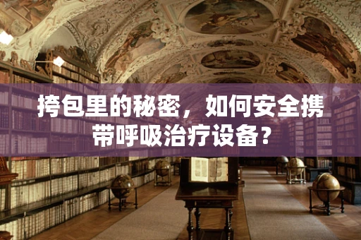 挎包里的秘密，如何安全携带呼吸治疗设备？