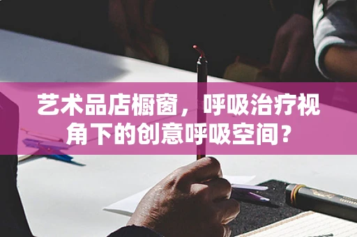 艺术品店橱窗，呼吸治疗视角下的创意呼吸空间？