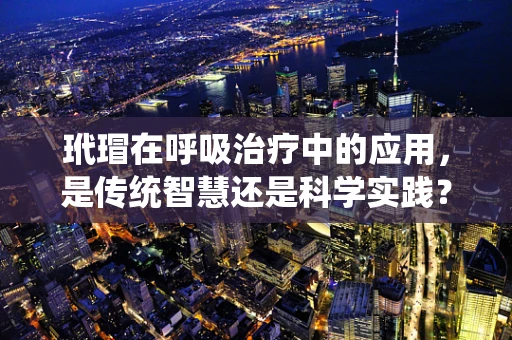 玳瑁在呼吸治疗中的应用，是传统智慧还是科学实践？