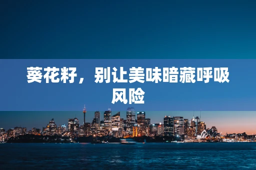 葵花籽，别让美味暗藏呼吸风险