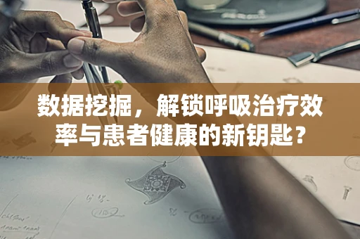 数据挖掘，解锁呼吸治疗效率与患者健康的新钥匙？