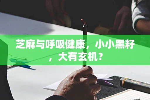 芝麻与呼吸健康，小小黑籽，大有玄机？