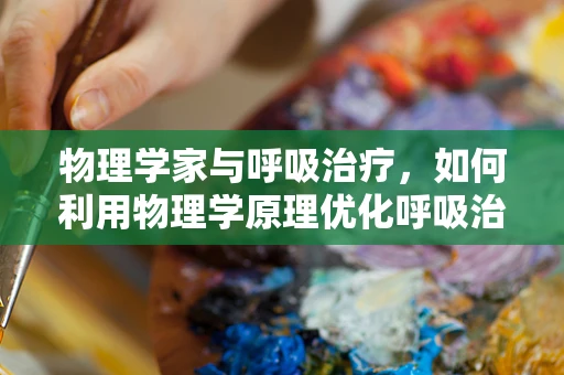 物理学家与呼吸治疗，如何利用物理学原理优化呼吸治疗？