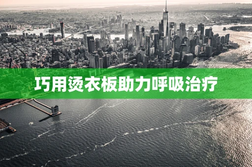 巧用烫衣板助力呼吸治疗