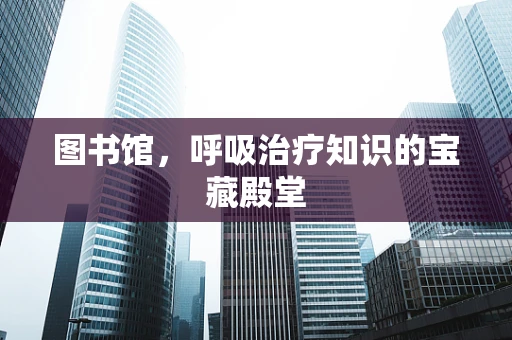 图书馆，呼吸治疗知识的宝藏殿堂