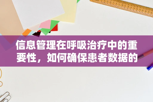 信息管理在呼吸治疗中的重要性，如何确保患者数据的准确与安全？