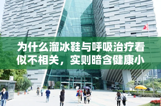 为什么溜冰鞋与呼吸治疗看似不相关，实则暗含健康小知识？