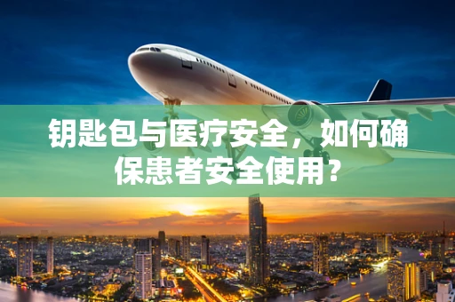 钥匙包与医疗安全，如何确保患者安全使用？