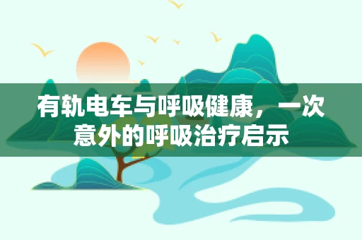 有轨电车与呼吸健康，一次意外的呼吸治疗启示