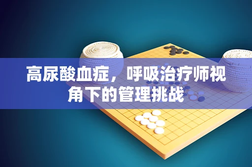 高尿酸血症，呼吸治疗师视角下的管理挑战