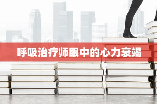 呼吸治疗师眼中的心力衰竭
