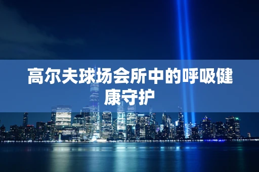 高尔夫球场会所中的呼吸健康守护