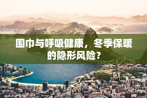 围巾与呼吸健康，冬季保暖的隐形风险？