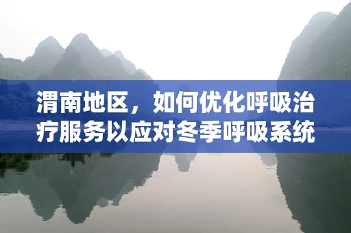 渭南地区，如何优化呼吸治疗服务以应对冬季呼吸系统疾病高发？