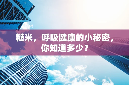 糙米，呼吸健康的小秘密，你知道多少？