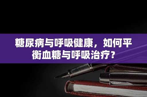 糖尿病与呼吸健康，如何平衡血糖与呼吸治疗？