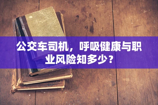 公交车司机，呼吸健康与职业风险知多少？