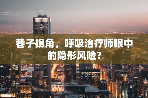 巷子拐角，呼吸治疗师眼中的隐形风险？
