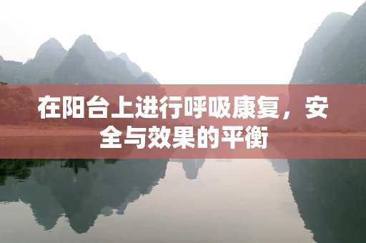 在阳台上进行呼吸康复，安全与效果的平衡