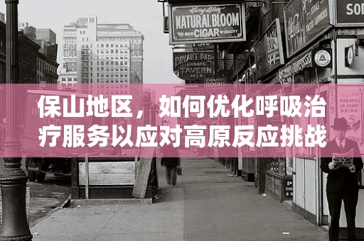 保山地区，如何优化呼吸治疗服务以应对高原反应挑战？
