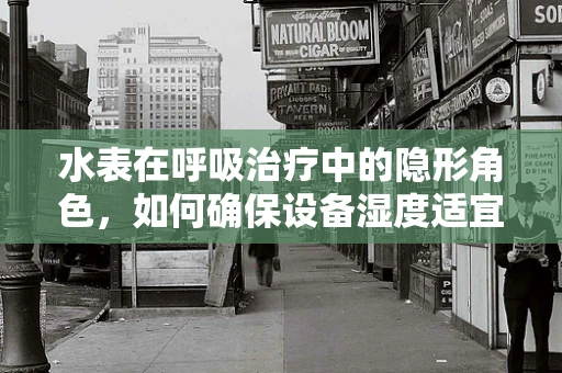 水表在呼吸治疗中的隐形角色，如何确保设备湿度适宜？