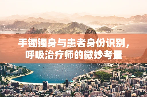 手镯镯身与患者身份识别，呼吸治疗师的微妙考量