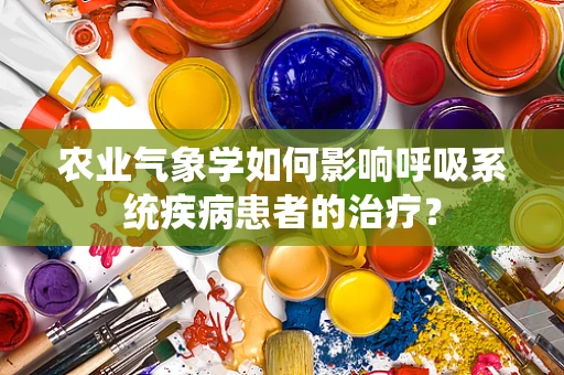 农业气象学如何影响呼吸系统疾病患者的治疗？