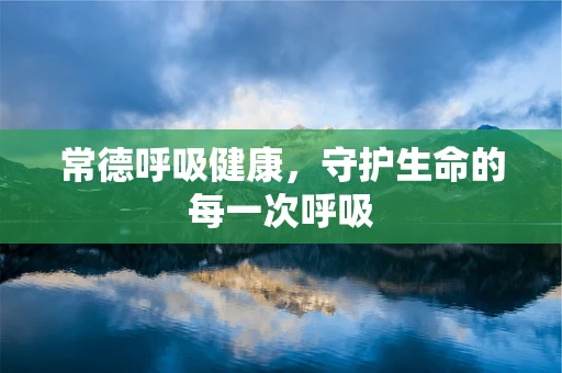 常德呼吸健康，守护生命的每一次呼吸