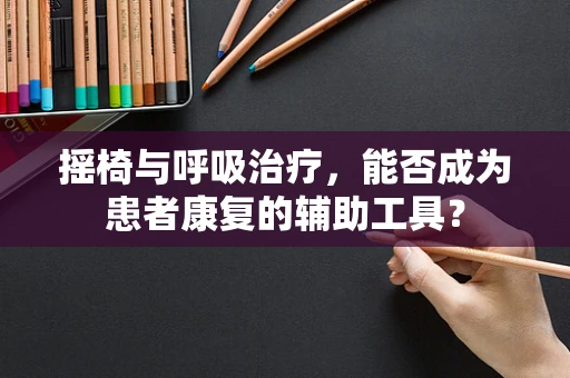 摇椅与呼吸治疗，能否成为患者康复的辅助工具？