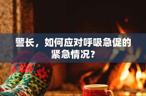 警长，如何应对呼吸急促的紧急情况？