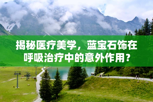 揭秘医疗美学，蓝宝石饰在呼吸治疗中的意外作用？