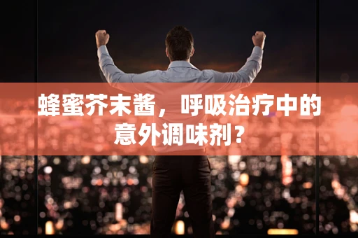 蜂蜜芥末酱，呼吸治疗中的意外调味剂？