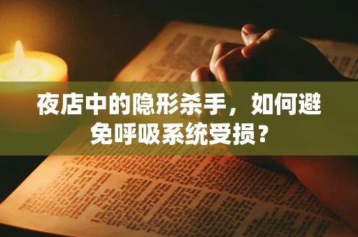 夜店中的隐形杀手，如何避免呼吸系统受损？
