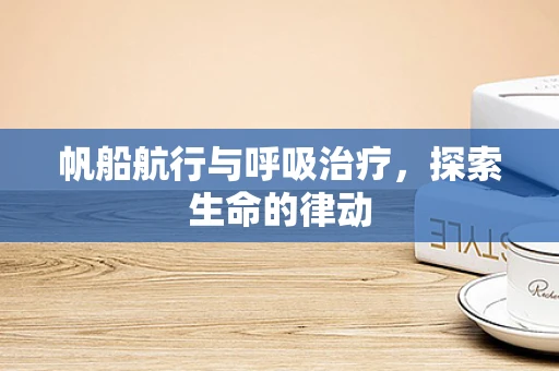 帆船航行与呼吸治疗，探索生命的律动