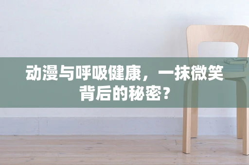 动漫与呼吸健康，一抹微笑背后的秘密？