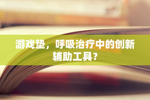 游戏垫，呼吸治疗中的创新辅助工具？