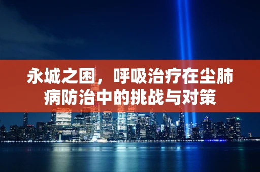永城之困，呼吸治疗在尘肺病防治中的挑战与对策