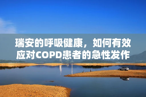 瑞安的呼吸健康，如何有效应对COPD患者的急性发作？