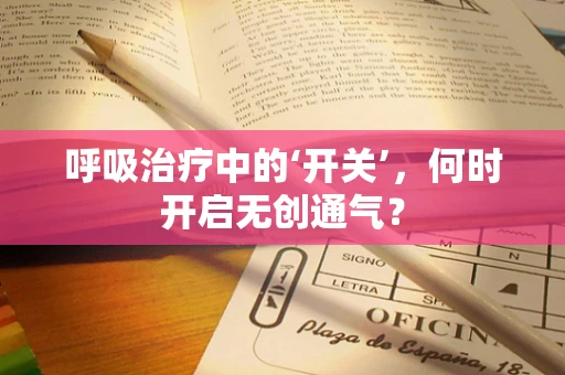 呼吸治疗中的‘开关’，何时开启无创通气？