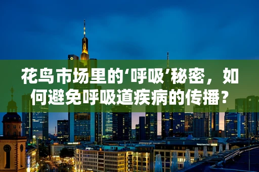 花鸟市场里的‘呼吸’秘密，如何避免呼吸道疾病的传播？