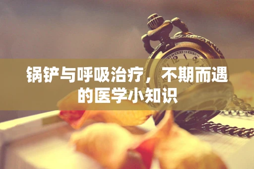 锅铲与呼吸治疗，不期而遇的医学小知识